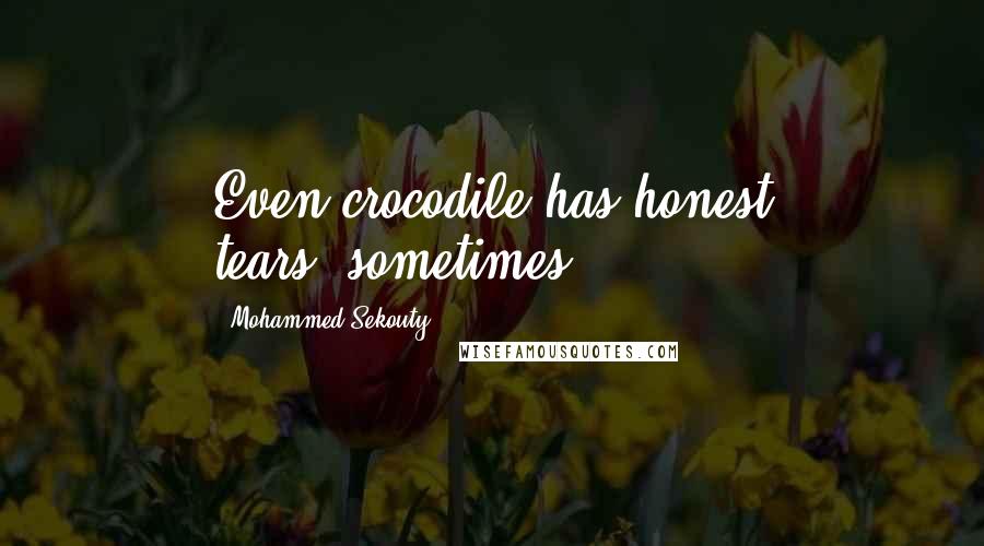 Mohammed Sekouty Quotes: Even crocodile has honest tears..sometimes