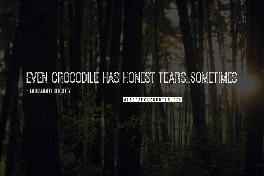Mohammed Sekouty Quotes: Even crocodile has honest tears..sometimes