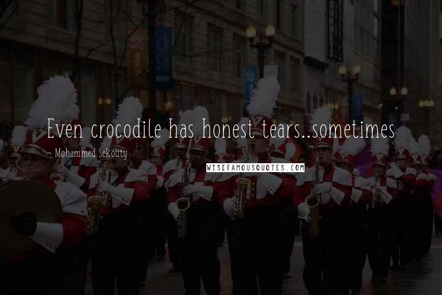 Mohammed Sekouty Quotes: Even crocodile has honest tears..sometimes