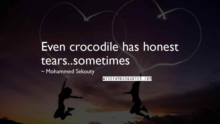 Mohammed Sekouty Quotes: Even crocodile has honest tears..sometimes