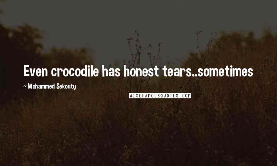 Mohammed Sekouty Quotes: Even crocodile has honest tears..sometimes