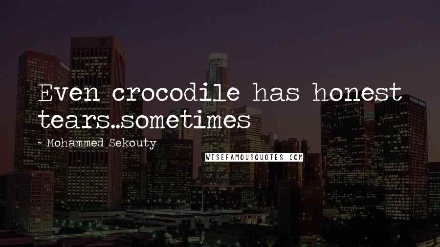 Mohammed Sekouty Quotes: Even crocodile has honest tears..sometimes