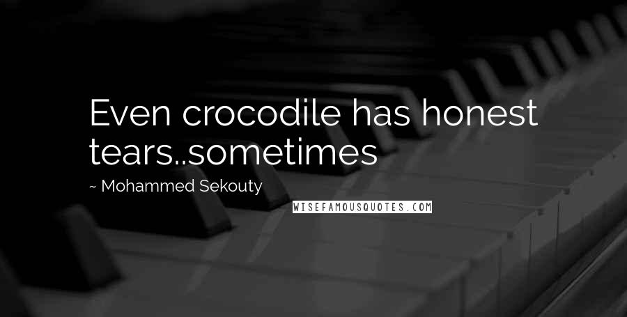 Mohammed Sekouty Quotes: Even crocodile has honest tears..sometimes