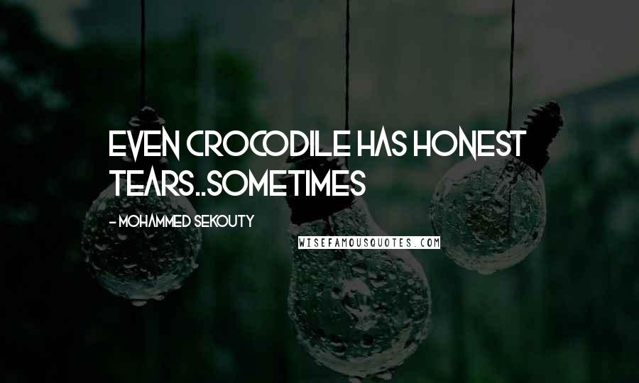 Mohammed Sekouty Quotes: Even crocodile has honest tears..sometimes