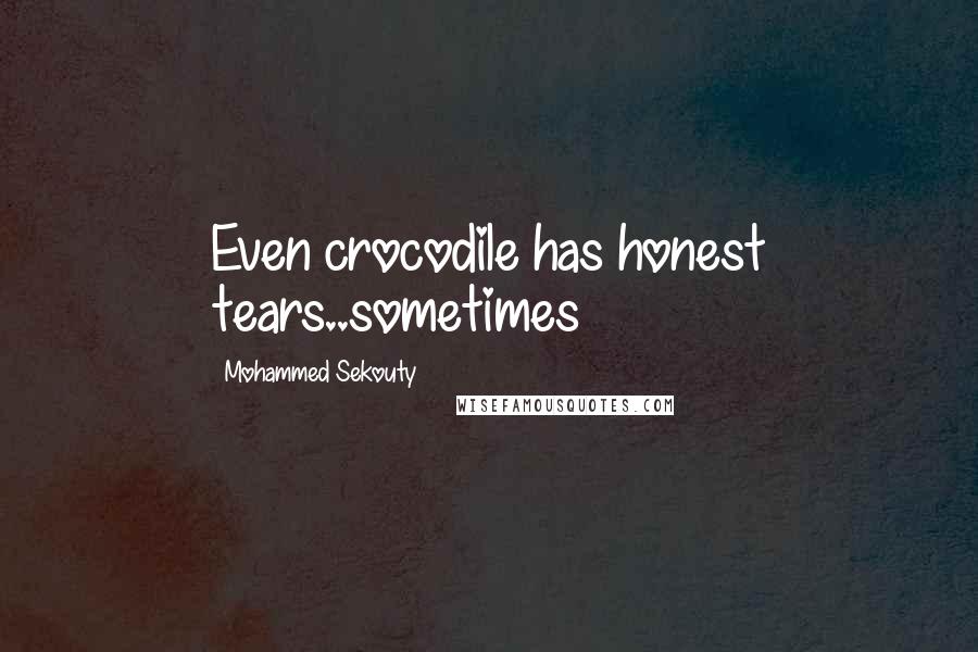 Mohammed Sekouty Quotes: Even crocodile has honest tears..sometimes