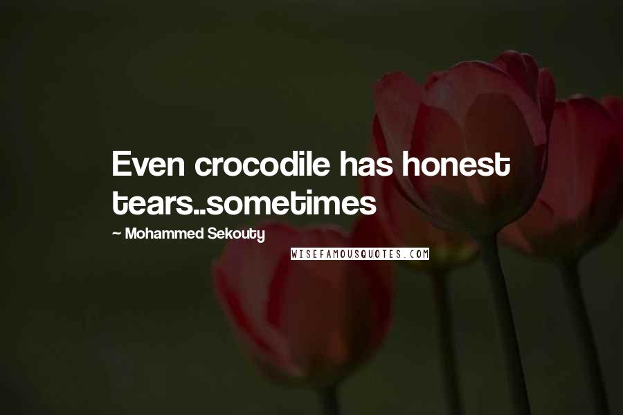 Mohammed Sekouty Quotes: Even crocodile has honest tears..sometimes