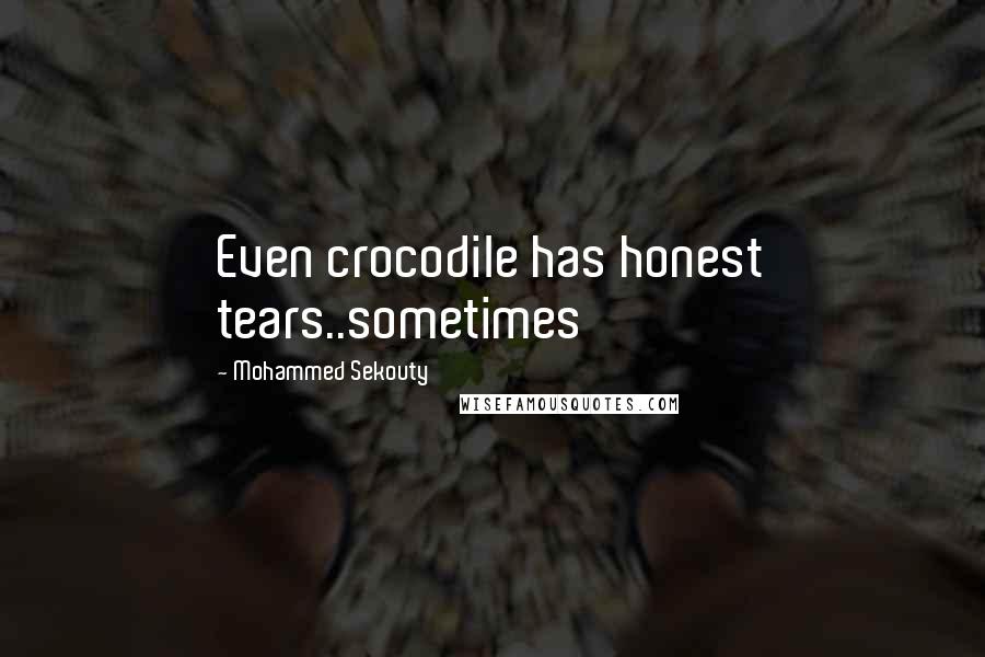 Mohammed Sekouty Quotes: Even crocodile has honest tears..sometimes