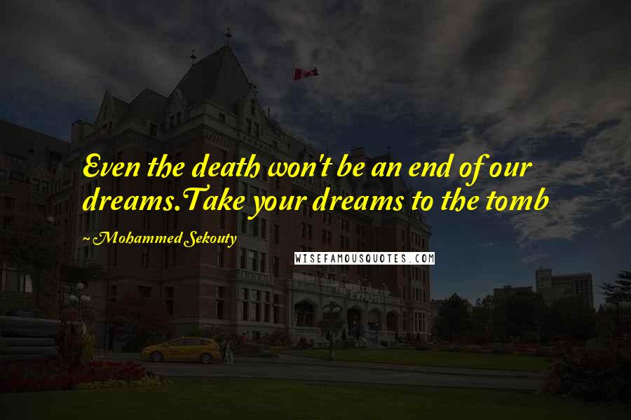 Mohammed Sekouty Quotes: Even the death won't be an end of our dreams.Take your dreams to the tomb