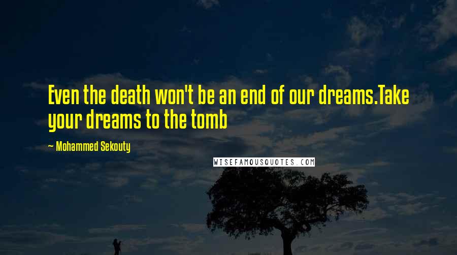 Mohammed Sekouty Quotes: Even the death won't be an end of our dreams.Take your dreams to the tomb