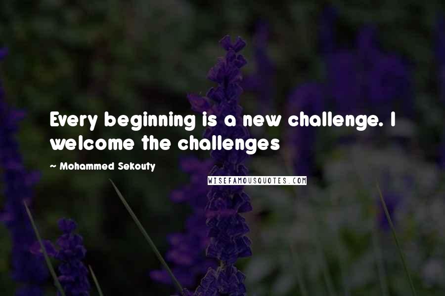 Mohammed Sekouty Quotes: Every beginning is a new challenge. I welcome the challenges