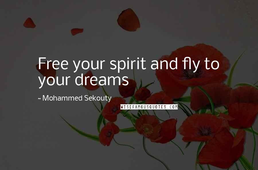 Mohammed Sekouty Quotes: Free your spirit and fly to your dreams
