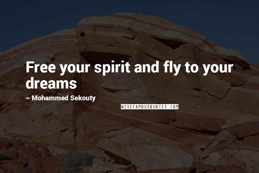 Mohammed Sekouty Quotes: Free your spirit and fly to your dreams
