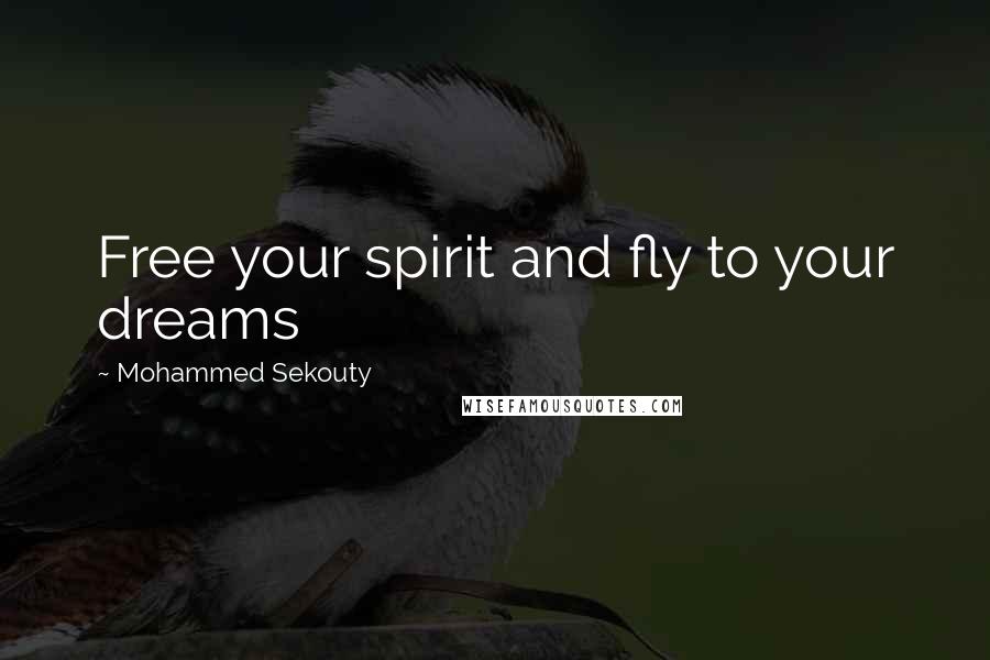 Mohammed Sekouty Quotes: Free your spirit and fly to your dreams