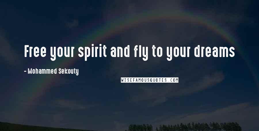 Mohammed Sekouty Quotes: Free your spirit and fly to your dreams