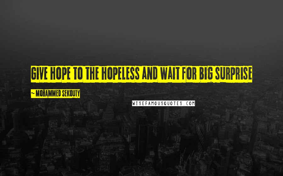 Mohammed Sekouty Quotes: Give hope to the hopeless and wait for big surprise