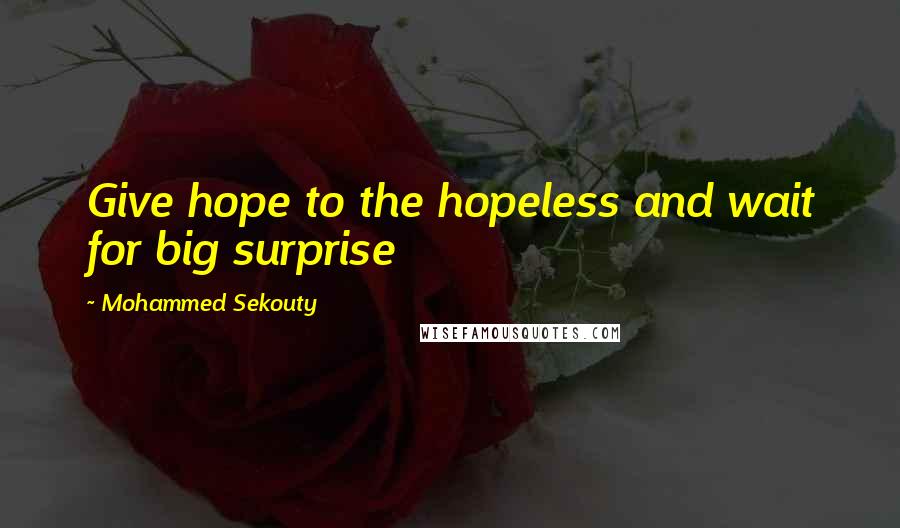 Mohammed Sekouty Quotes: Give hope to the hopeless and wait for big surprise