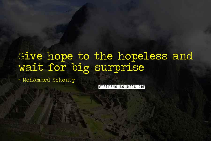 Mohammed Sekouty Quotes: Give hope to the hopeless and wait for big surprise