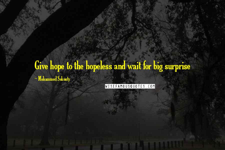 Mohammed Sekouty Quotes: Give hope to the hopeless and wait for big surprise