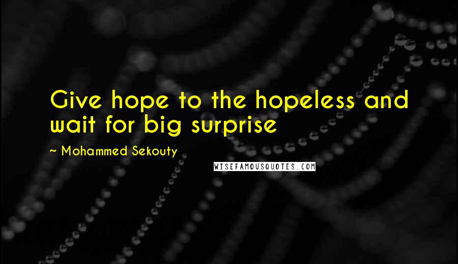 Mohammed Sekouty Quotes: Give hope to the hopeless and wait for big surprise