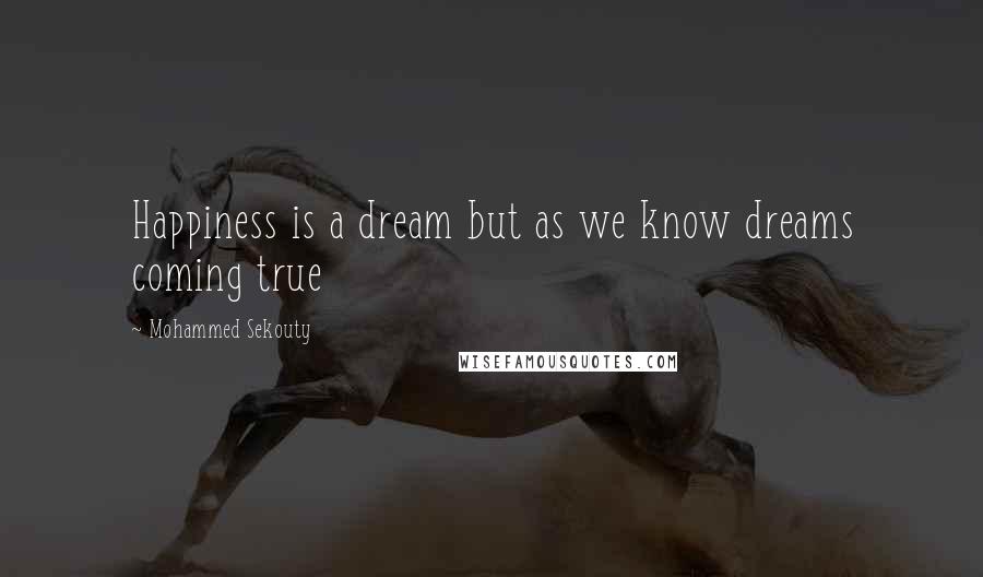 Mohammed Sekouty Quotes: Happiness is a dream but as we know dreams coming true