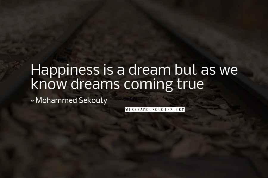 Mohammed Sekouty Quotes: Happiness is a dream but as we know dreams coming true