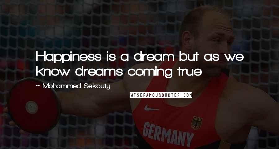 Mohammed Sekouty Quotes: Happiness is a dream but as we know dreams coming true