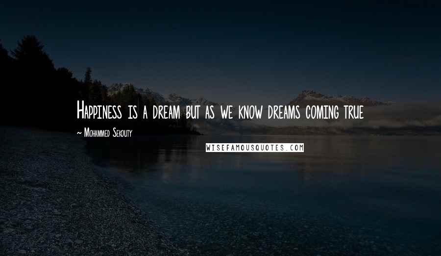 Mohammed Sekouty Quotes: Happiness is a dream but as we know dreams coming true