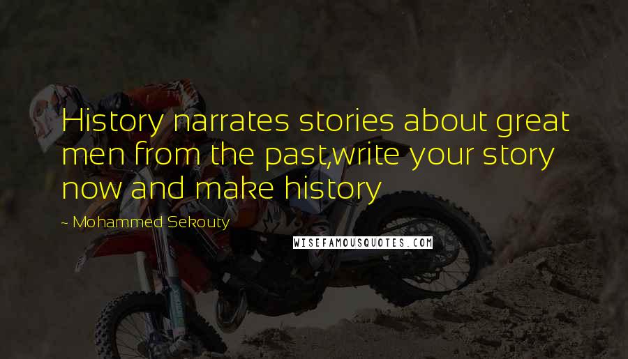 Mohammed Sekouty Quotes: History narrates stories about great men from the past,write your story now and make history