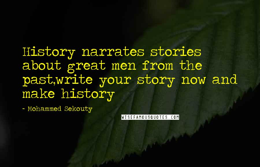 Mohammed Sekouty Quotes: History narrates stories about great men from the past,write your story now and make history
