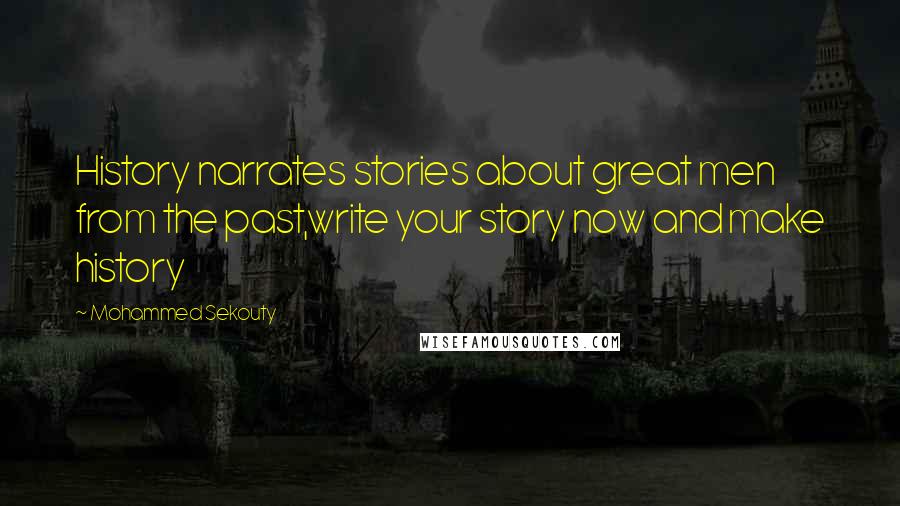 Mohammed Sekouty Quotes: History narrates stories about great men from the past,write your story now and make history