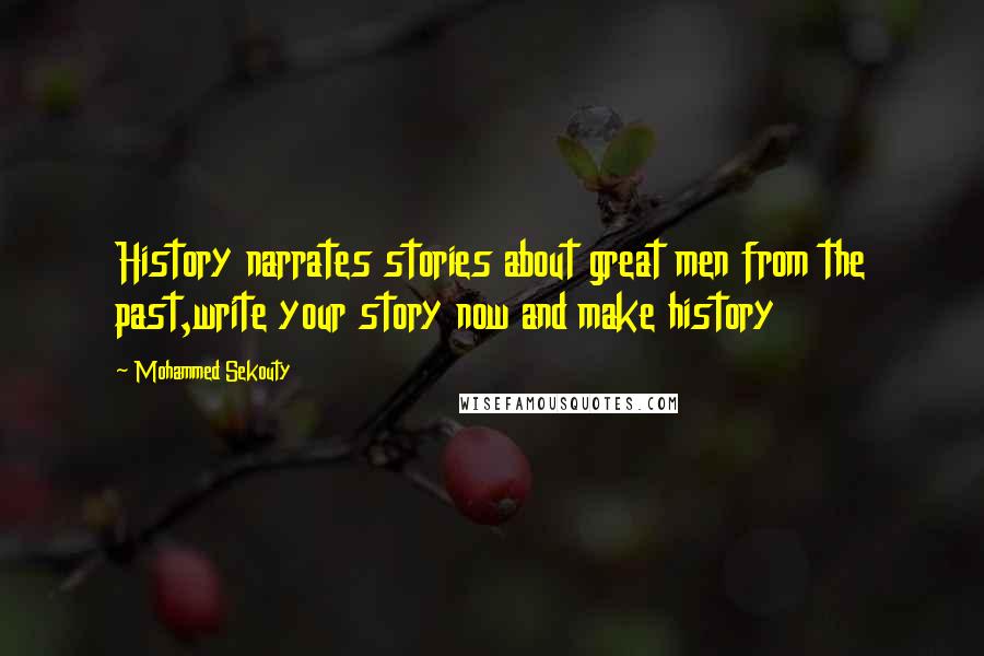 Mohammed Sekouty Quotes: History narrates stories about great men from the past,write your story now and make history