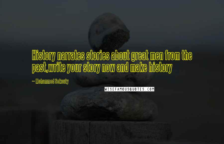 Mohammed Sekouty Quotes: History narrates stories about great men from the past,write your story now and make history