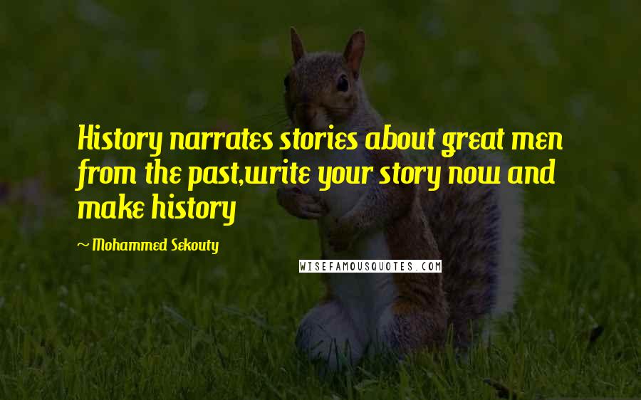 Mohammed Sekouty Quotes: History narrates stories about great men from the past,write your story now and make history