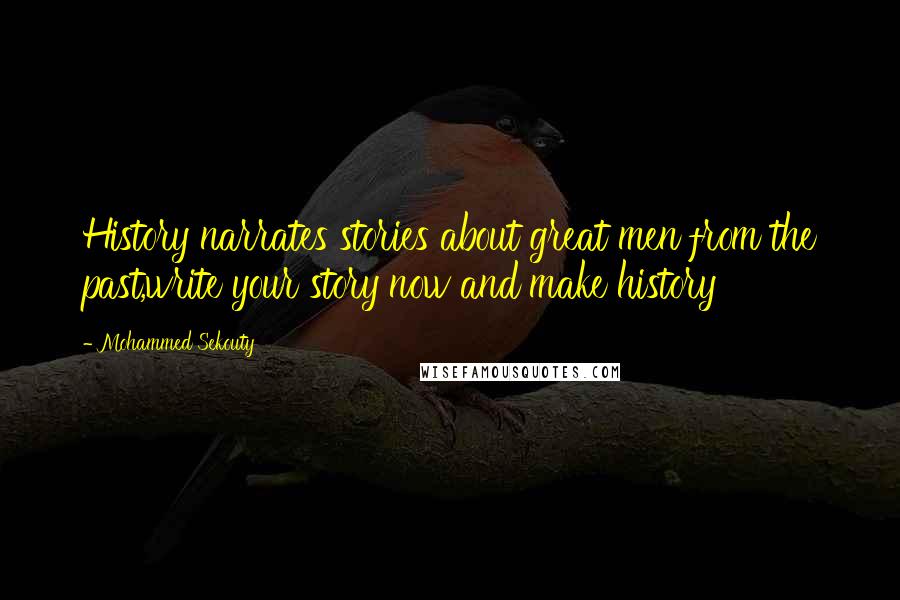 Mohammed Sekouty Quotes: History narrates stories about great men from the past,write your story now and make history