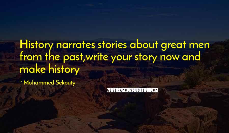 Mohammed Sekouty Quotes: History narrates stories about great men from the past,write your story now and make history