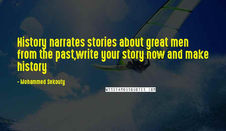 Mohammed Sekouty Quotes: History narrates stories about great men from the past,write your story now and make history