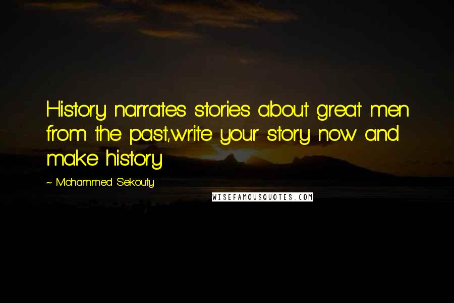 Mohammed Sekouty Quotes: History narrates stories about great men from the past,write your story now and make history