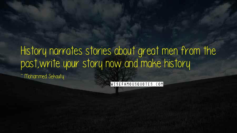 Mohammed Sekouty Quotes: History narrates stories about great men from the past,write your story now and make history