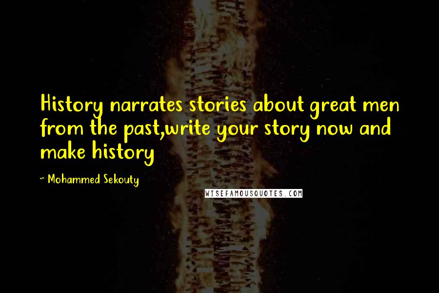Mohammed Sekouty Quotes: History narrates stories about great men from the past,write your story now and make history