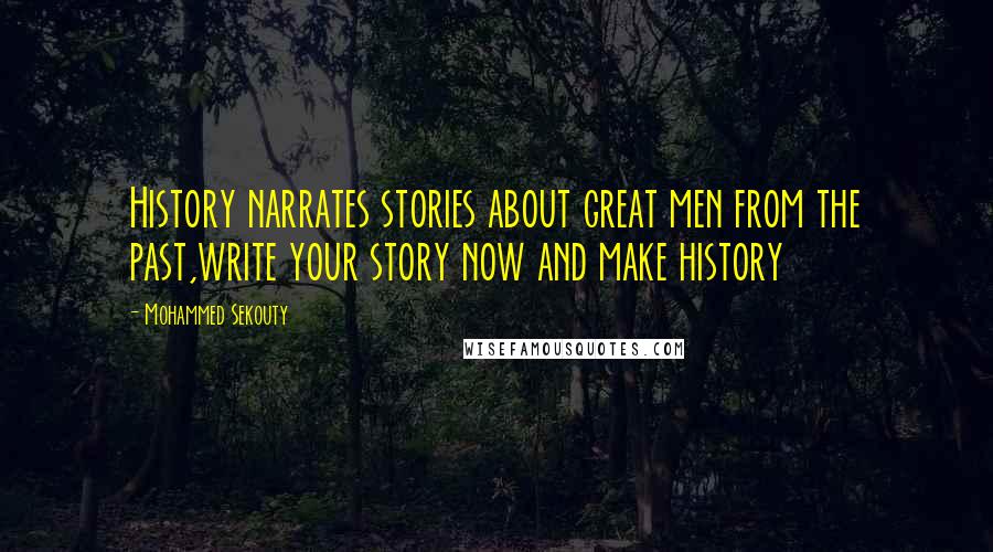 Mohammed Sekouty Quotes: History narrates stories about great men from the past,write your story now and make history