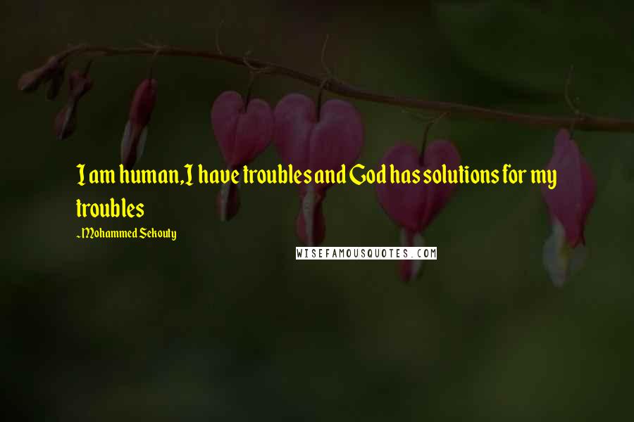 Mohammed Sekouty Quotes: I am human,I have troubles and God has solutions for my troubles