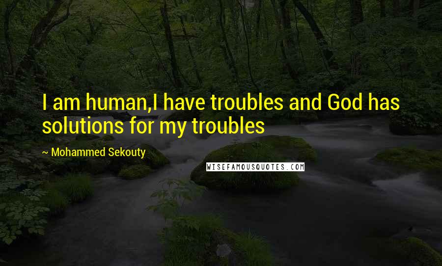 Mohammed Sekouty Quotes: I am human,I have troubles and God has solutions for my troubles