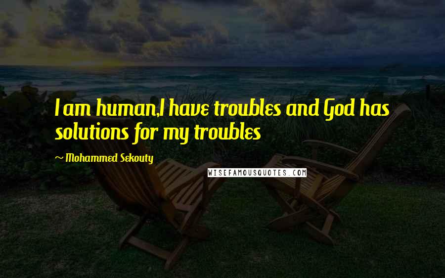 Mohammed Sekouty Quotes: I am human,I have troubles and God has solutions for my troubles