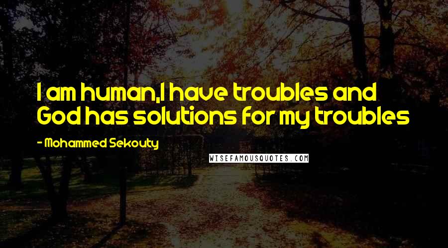 Mohammed Sekouty Quotes: I am human,I have troubles and God has solutions for my troubles