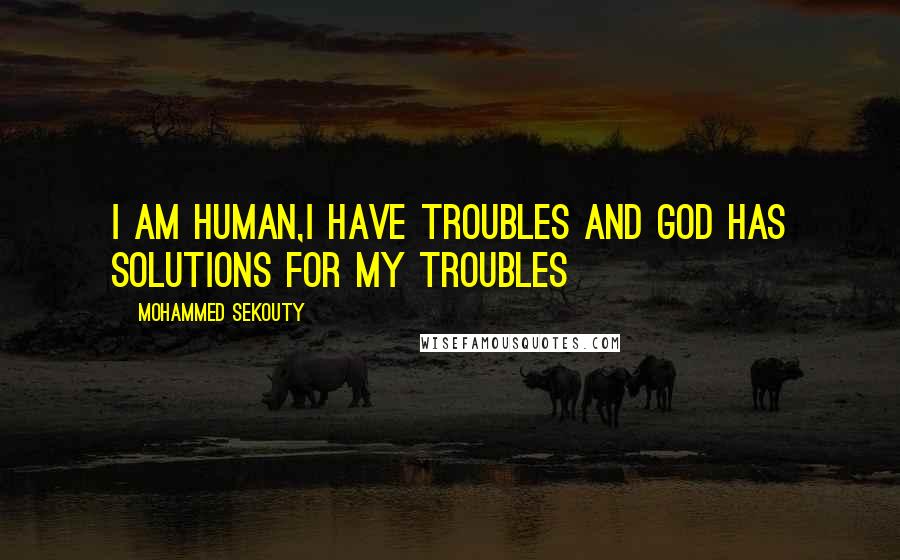 Mohammed Sekouty Quotes: I am human,I have troubles and God has solutions for my troubles