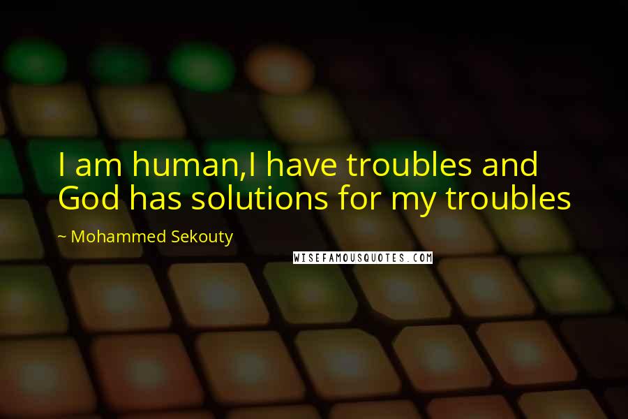 Mohammed Sekouty Quotes: I am human,I have troubles and God has solutions for my troubles