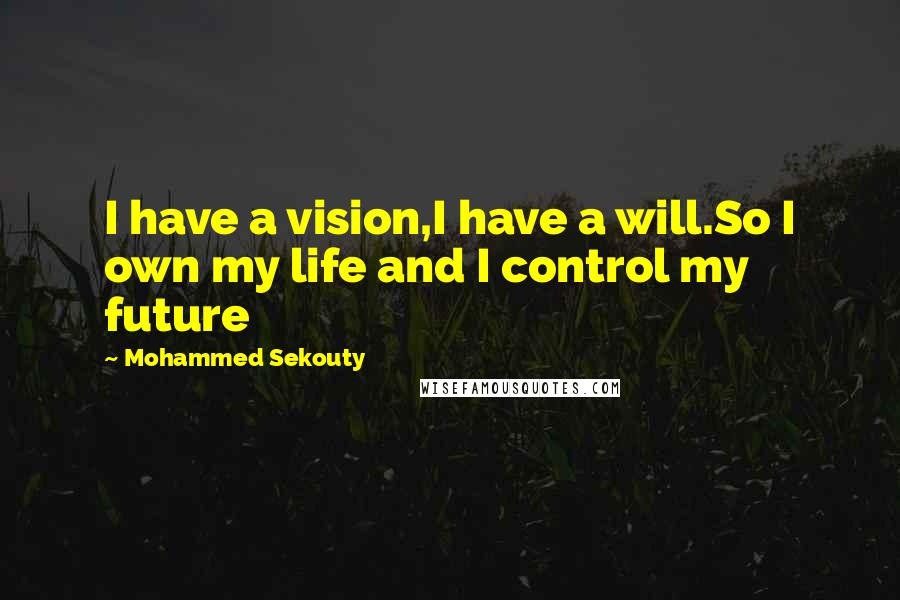 Mohammed Sekouty Quotes: I have a vision,I have a will.So I own my life and I control my future