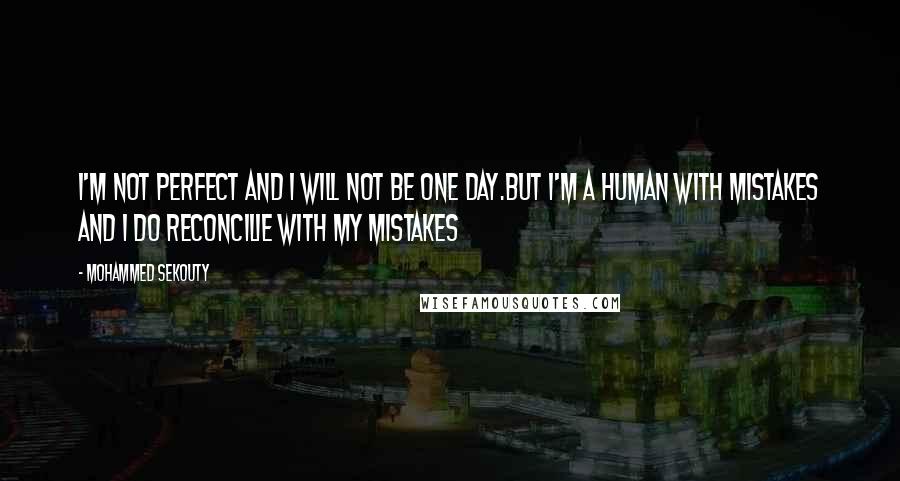 Mohammed Sekouty Quotes: I'm not perfect and I will not be one day.But I'm a human with mistakes and I do reconcilie with my mistakes