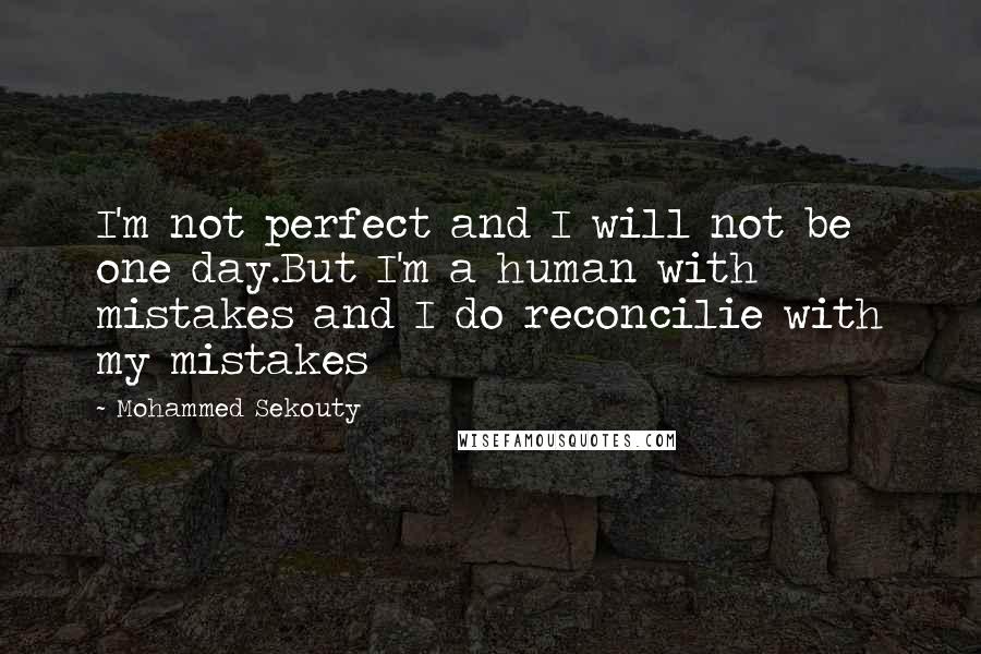 Mohammed Sekouty Quotes: I'm not perfect and I will not be one day.But I'm a human with mistakes and I do reconcilie with my mistakes