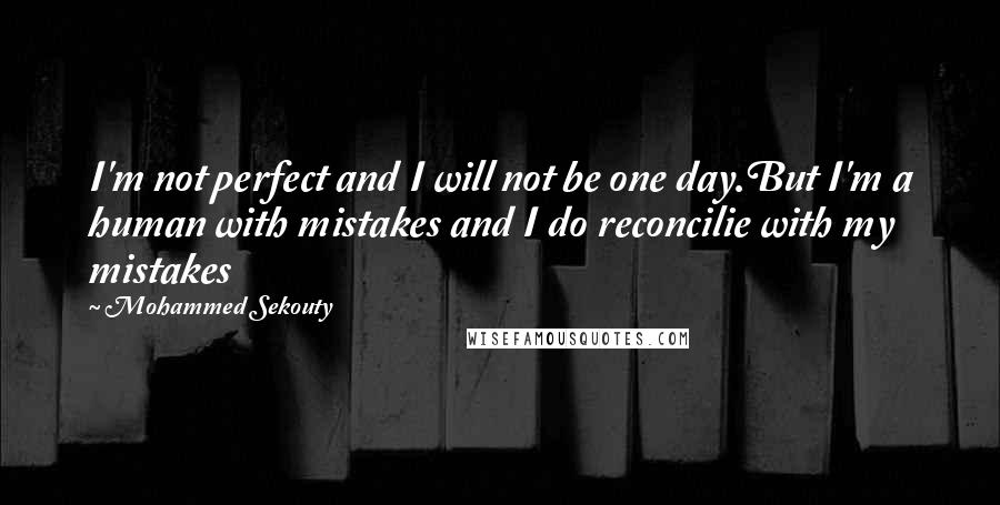 Mohammed Sekouty Quotes: I'm not perfect and I will not be one day.But I'm a human with mistakes and I do reconcilie with my mistakes